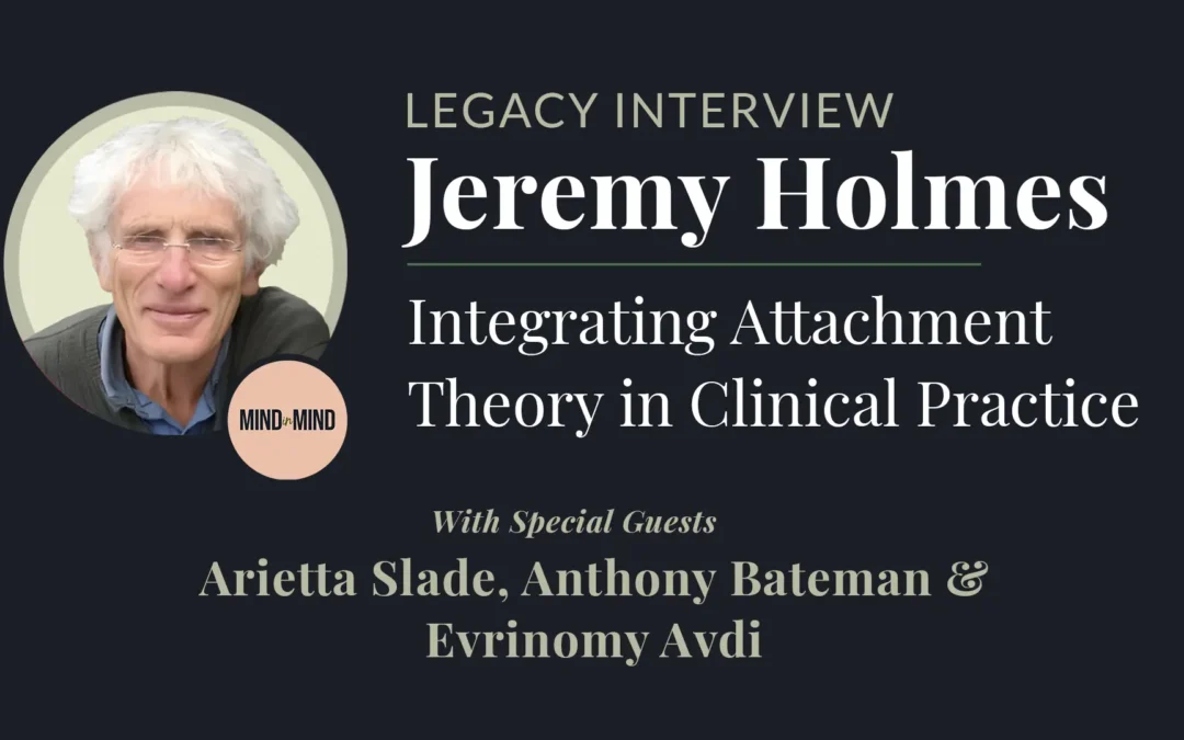 Jeremy Holmes Legacy Interview - Integrating Attachment Theory in Clinical Practice | Includes a picture of Jeremy and the name of his guests, Arietta Slade, Anthony Bateman & Evrinomy Avdi